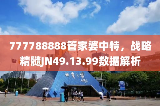 777788888管家婆中特，战略精髓JN49.13.99数据解析