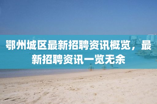 鄂州城区最新招聘资讯概览，最新招聘资讯一览无余