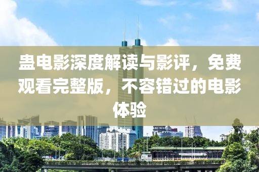 蛊电影深度解读与影评，免费观看完整版，不容错过的电影体验