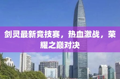 剑灵最新竞技赛，热血激战，荣耀之巅对决