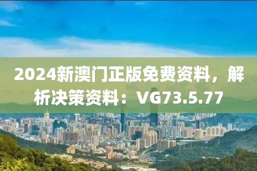 2024新澳门正版免费资料，解析决策资料：VG73.5.77