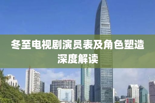 冬至电视剧演员表及角色塑造深度解读