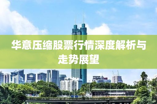 华意压缩股票行情深度解析与走势展望