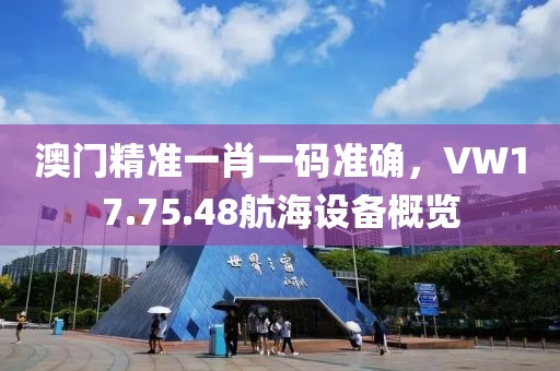 澳门精准一肖一码准确，VW17.75.48航海设备概览