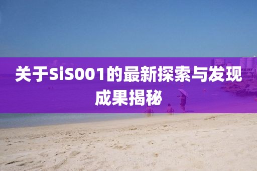 关于SiS001的最新探索与发现成果揭秘