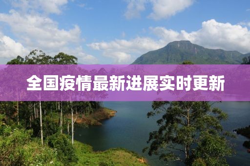 全国疫情最新进展实时更新
