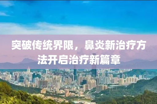 突破传统界限，鼻炎新治疗方法开启治疗新篇章