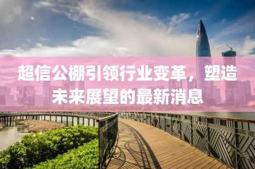 超信公棚引领行业变革，塑造未来展望的最新消息