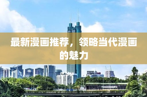 最新漫画推荐，领略当代漫画的魅力