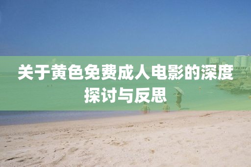 关于黄色免费成人电影的深度探讨与反思