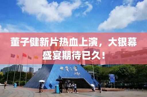 董子健新片热血上演，大银幕盛宴期待已久！