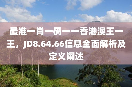 最准一肖一码一一香港澳王一王，JD8.64.66信息全面解析及定义阐述