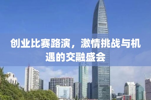 创业比赛路演，激情挑战与机遇的交融盛会