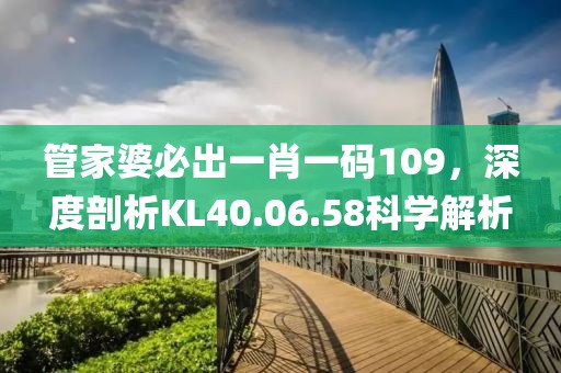管家婆必出一肖一码109，深度剖析KL40.06.58科学解析