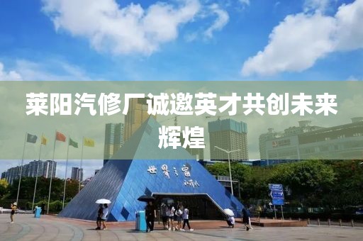 莱阳汽修厂诚邀英才共创未来辉煌