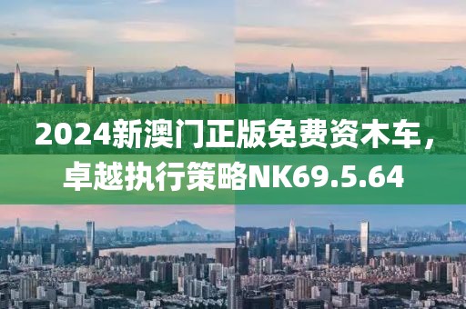 2024新澳门正版免费资木车，卓越执行策略NK69.5.64