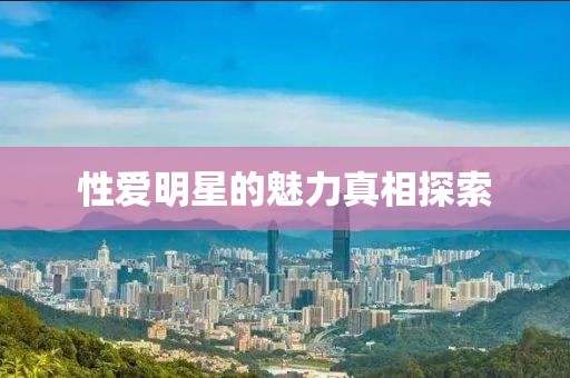 性爱明星的魅力真相探索