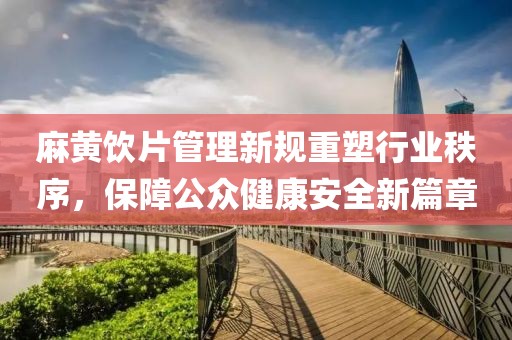 麻黄饮片管理新规重塑行业秩序，保障公众健康安全新篇章