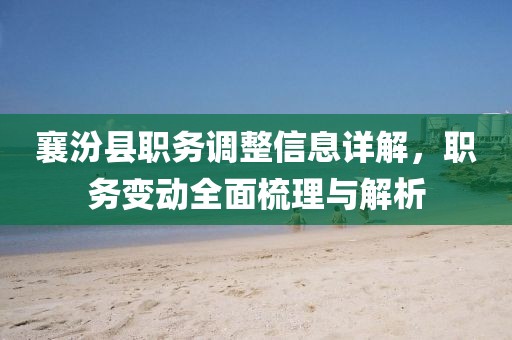 襄汾县职务调整信息详解，职务变动全面梳理与解析