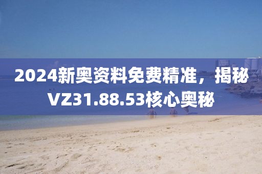 2024新奥资料免费精准，揭秘VZ31.88.53核心奥秘