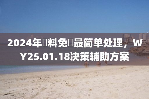 2024年資料免費最简单处理，WY25.01.18决策辅助方案