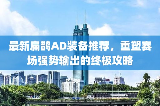 最新扁鹊AD装备推荐，重塑赛场强势输出的终极攻略