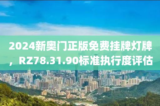 2024新奥门正版免费挂牌灯牌，RZ78.31.90标准执行度评估