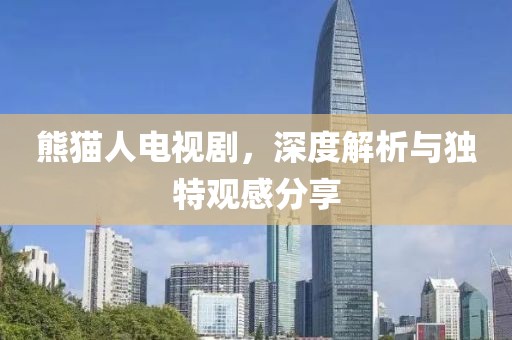 熊猫人电视剧，深度解析与独特观感分享