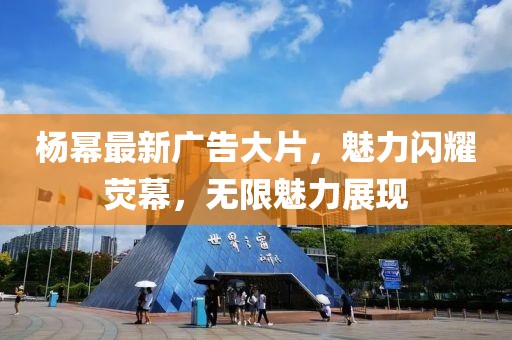 杨幂最新广告大片，魅力闪耀荧幕，无限魅力展现