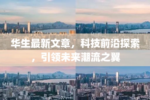华生最新文章，科技前沿探索，引领未来潮流之翼