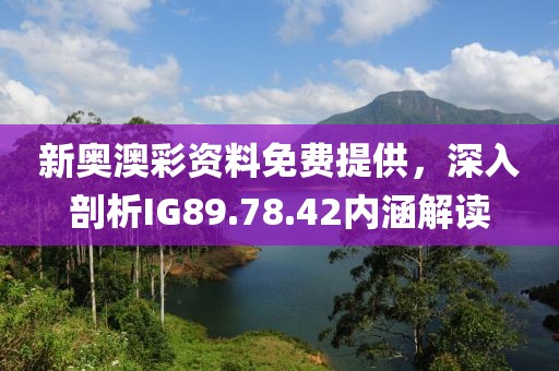 新奥澳彩资料免费提供，深入剖析IG89.78.42内涵解读