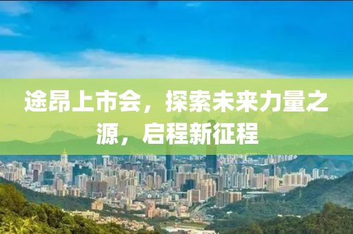 途昂上市会，探索未来力量之源，启程新征程
