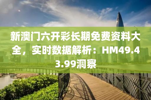 新澳门六开彩长期免费资料大全，实时数据解析：HM49.43.99洞察