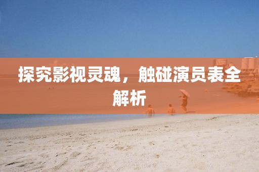 探究影视灵魂，触碰演员表全解析