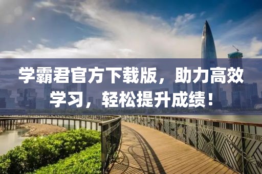 学霸君官方下载版，助力高效学习，轻松提升成绩！