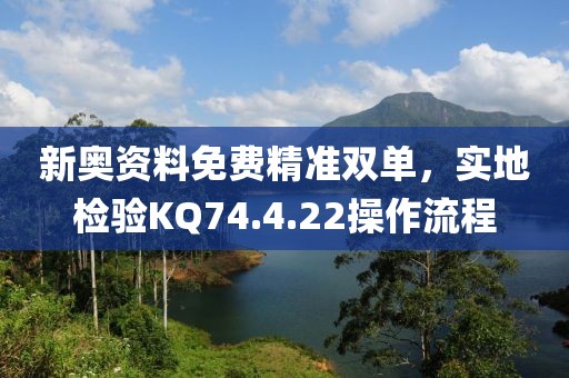 新奥资料免费精准双单，实地检验KQ74.4.22操作流程