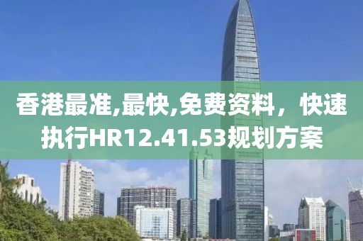 香港最准,最快,免费资料，快速执行HR12.41.53规划方案