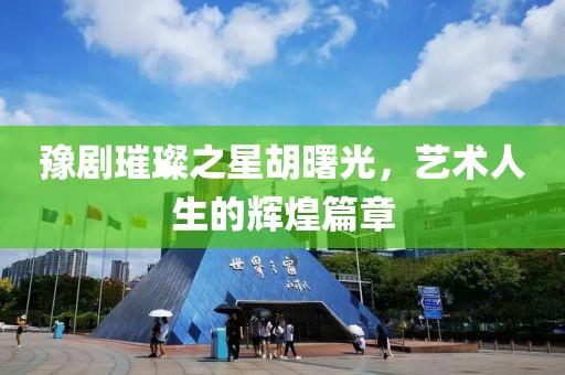 豫剧璀璨之星胡曙光，艺术人生的辉煌篇章