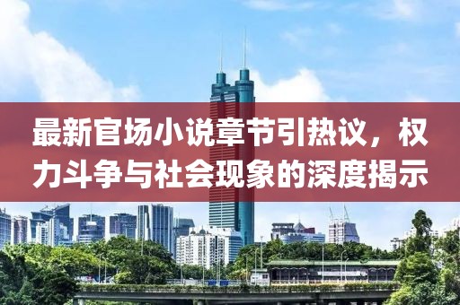 最新官场小说章节引热议，权力斗争与社会现象的深度揭示