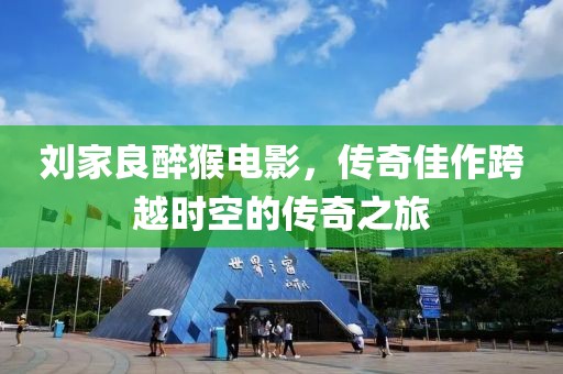 刘家良醉猴电影，传奇佳作跨越时空的传奇之旅