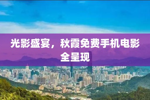 光影盛宴，秋霞免费手机电影全呈现