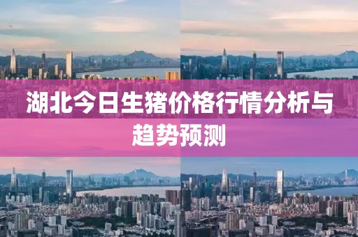 湖北今日生猪价格行情分析与趋势预测