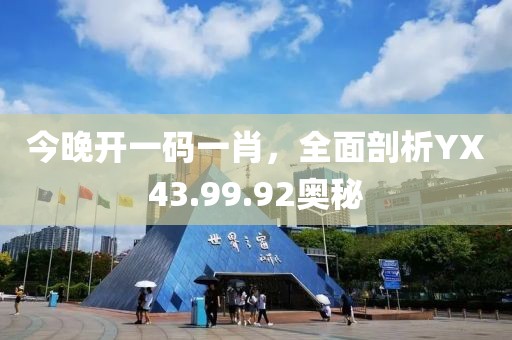 今晚开一码一肖，全面剖析YX43.99.92奥秘