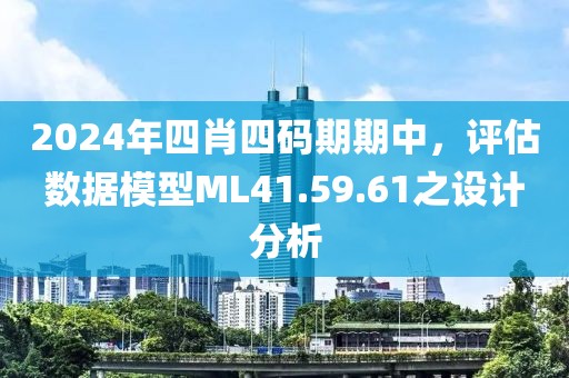2024年四肖四码期期中，评估数据模型ML41.59.61之设计分析
