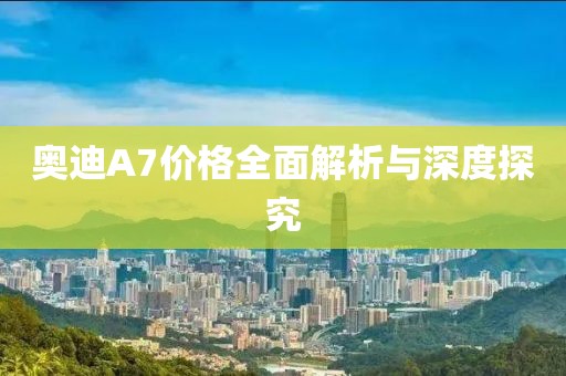 奥迪A7价格全面解析与深度探究
