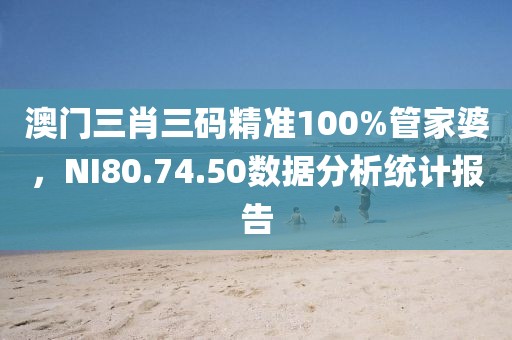 澳门三肖三码精准100%管家婆，NI80.74.50数据分析统计报告