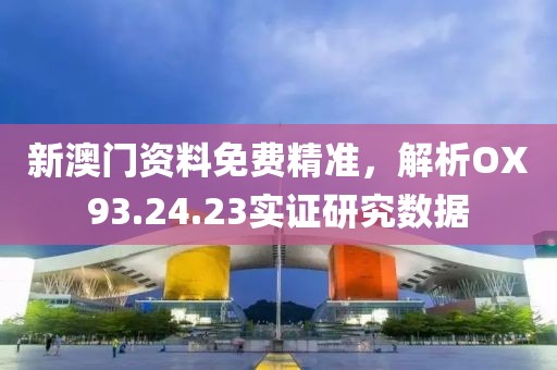 新澳门资料免费精准，解析OX93.24.23实证研究数据