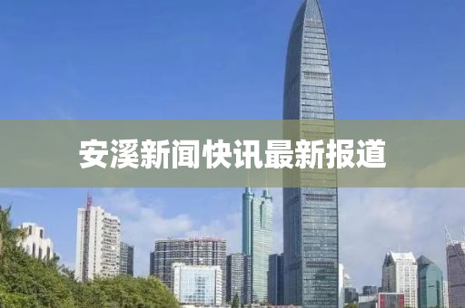 安溪新闻快讯最新报道