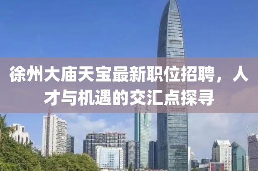 徐州大庙天宝最新职位招聘，人才与机遇的交汇点探寻