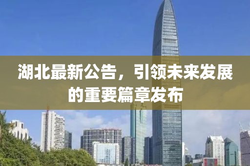 湖北最新公告，引领未来发展的重要篇章发布
